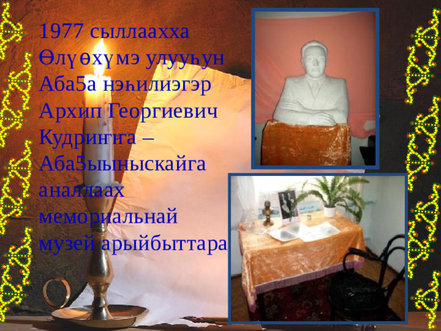 1977 сыллаахха Өл үѳ х ү мэ улуу һ ун Аба5а нэ һ илиэгэр Архип Георгиевич Кудри ҥҥа – Аба5ыыныскайга аналлаах мемориальнай музей арыйбыттара 