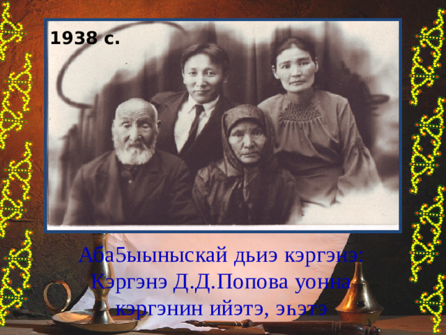 1938 с. Аба5ыыныскай дьиэ кэргэнэ: Кэргэнэ Д.Д.Попова уонна кэргэнин ийэтэ, э һ этэ 