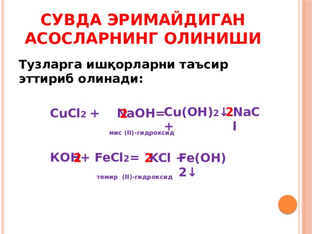 Сувда эримайдиган асосларнинг олиниши Тузларга ишқорларни таъсир эттириб олинади:    CuCl 2 + NaOH=       мис (II)-гидроксид    КОН+ FeCl 2 =      темир  (II)-гидроксид  Cu(OH) 2 ↓ + NaCl 2 2 KCl + Fe(OH)2↓ 2 2 