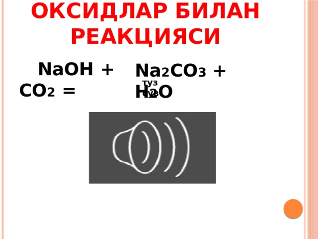 Оксидлар билан реакцияси  NaOH + CO 2 =   Na 2 CO 3 + H 2 O туз сув 