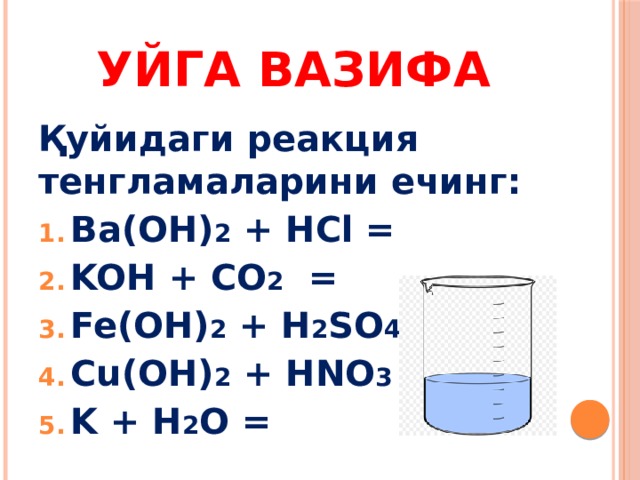 Уйга вазифа Қуйидаги реакция тенгламаларини ечинг: Ва(OH) 2 + HCl = KOH + CO 2 = Fe(OH) 2 + H 2 SO 4 = Cu(OH) 2 + HNO 3 = K + H 2 O = 