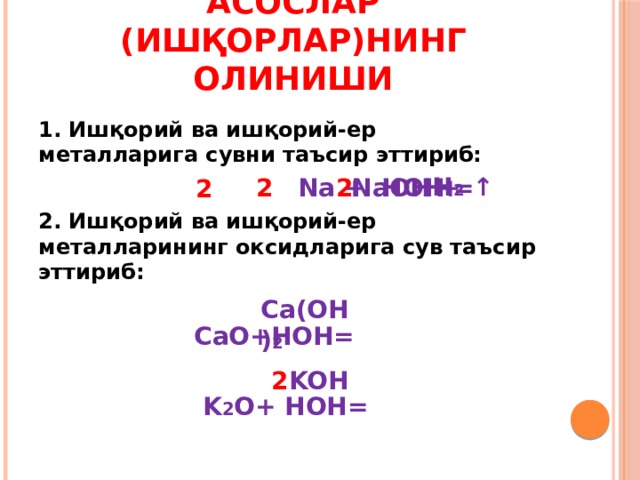 Сувда эрийдиган асослар (ишқорлар)нинг олиниши 1. Ишқорий ва ишқорий-ер металларига сувни таъсир эттириб:  Na + HOH = 2. Ишқорий ва ишқорий-ер металларининг оксидларига сув таъсир эттириб:   СаО+НОН=   K 2 O+ HOH= H 2 ↑ NaOH + 2 2 2 Ca(OH) 2 KOH 2 
