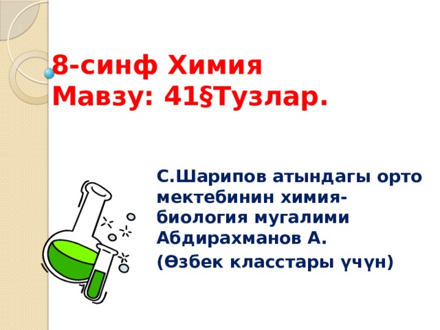 8-синф Химия  Мавзу: 41§Тузлар. С.Шарипов атындагы орто мектебинин химия-биология мугалими Абдирахманов А. (Өзбек класстары үчүн) 