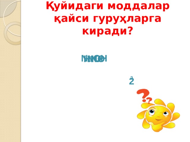 Қуйидаги моддалар қайси гуруҳларга киради? NaOH NO HNO HNO 2 3 