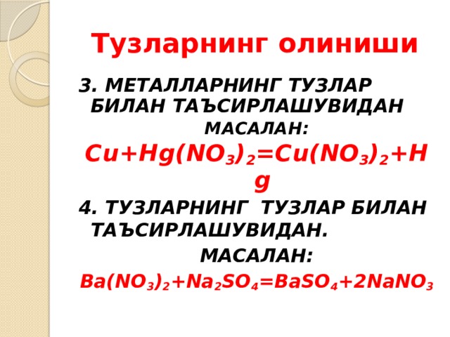 Тузларнинг олиниши 3. МЕТАЛЛАРНИНГ ТУЗЛАР БИЛАН ТАЪСИРЛАШУВИДАН МАСАЛАН: Cu+Hg(NO 3 ) 2 =Cu(NO 3 ) 2 +Hg 4. ТУЗЛАРНИНГ ТУЗЛАР БИЛАН ТАЪСИРЛАШУВИДАН. МАСАЛАН: Ba(NO 3 ) 2 +Na 2 SO 4 =BaSO 4 +2NaNO 3 