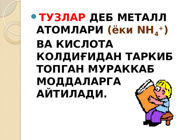 ТУЗЛАР ДЕБ МЕТАЛЛ АТОМЛАРИ (ёки NH 4 + )  ВА КИСЛОТА КОЛДИҒИДАН ТАРКИБ ТОПГАН МУРАККАБ МОДДАЛАРГА АЙТИЛАДИ. 