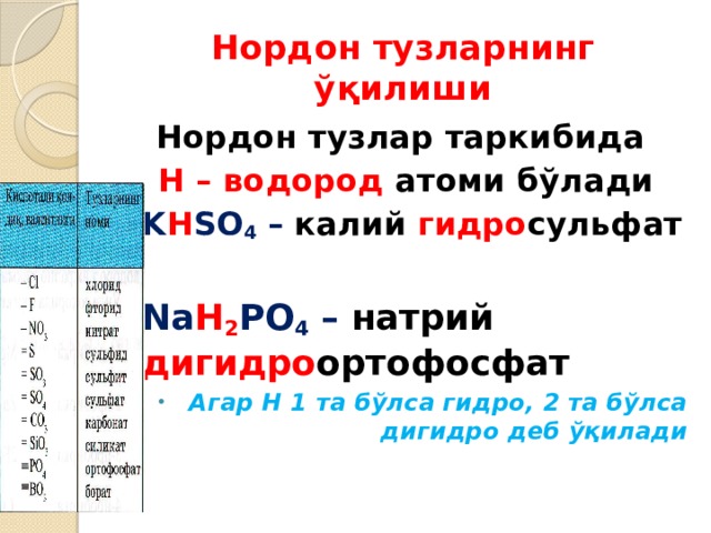 Нордон тузларнинг ўқилиши Нордон тузлар таркибида Н – водород  атоми бўлади K H SO 4 – калий  гидро сульфат Na H 2 PO 4 – натрий дигидро ортофосфат Агар Н 1 та бўлса гидро, 2 та бўлса дигидро деб ўқилади 