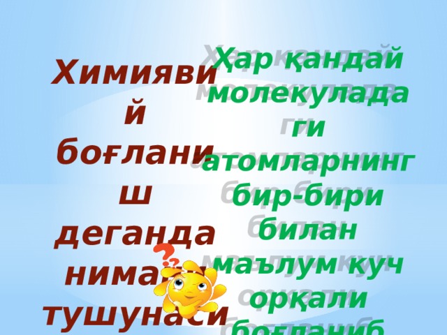 Ҳар қандай молекуладаги атомларнинг бир-бири билан маълум куч орқали боғланиб туриши. Химиявий боғланиш деганда нимани тушунасиз? 