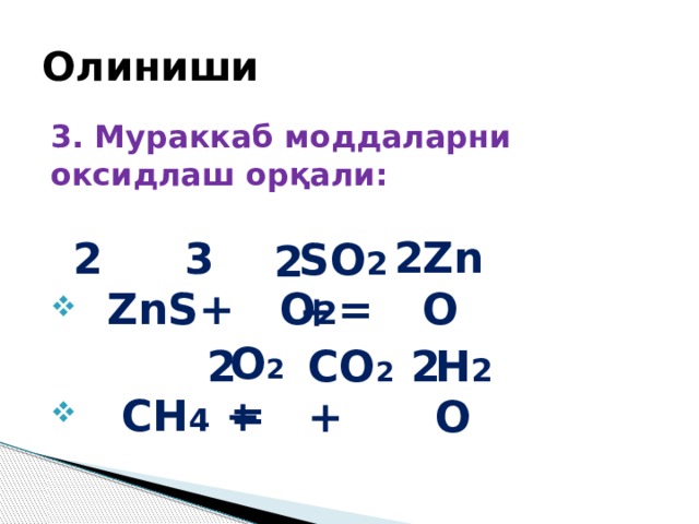 Олиниши 3. Мураккаб моддаларни оксидлаш орқали:  ZnS+ O 2 =  CH 4 + ZnO 2 3 2 SO 2 + 2 О 2 = CO 2 + H 2 O 2 2 