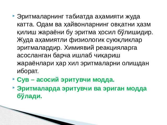 Эритмаларнинг табиатда аҳамияти жуда катта. Одам ва ҳайвонларнинг овқатни ҳазм қилиш жараёни бу эритма ҳосил бўлишидир. Жуда аҳамиятли физиологик суюқликлар эритмалардир. Химиявий реакцияларга асосланган барча ишлаб чиқариш жараёнлари ҳар хил эритмаларни олишдан иборат. Сув – асосий эритувчи модда. Эритмаларда эритувчи ва эриган модда бўлади. 