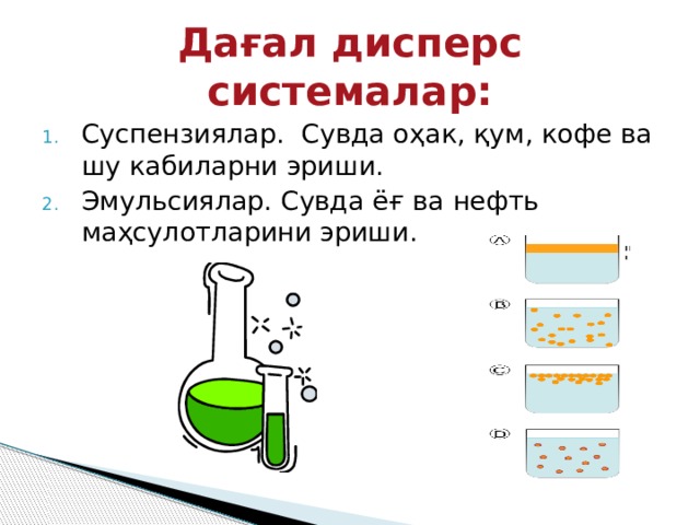 Дағал дисперс системалар: Суспензиялар. Сувда оҳак, қум, кофе ва шу кабиларни эриши. Эмульсиялар. Сувда ёғ ва нефть маҳсулотларини эриши. 