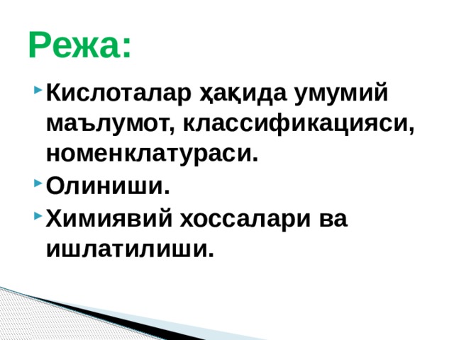 Режа: Кислоталар ҳақида умумий маълумот, классификацияси, номенклатураси. Олиниши. Химиявий хоссалари ва ишлатилиши. 