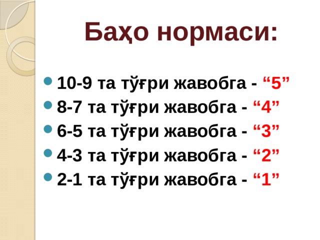 Баҳо нормаси: 10-9 та тўғри жавобга - “5”  8-7 та тўғри жавобга - “4” 6-5 та тўғри жавобга - “3” 4-3 та тўғри жавобга - “2” 2-1 та тўғри жавобга - “1” 