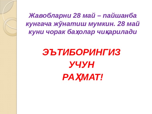 Жавобларни 28 май – пайшанба кунгача жўнатиш мумкин. 28 май куни чорак баҳолар чиқарилади  ЭЪТИБОРИНГИЗ УЧУН РАҲМАТ! 