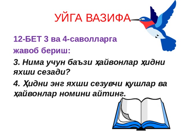 УЙГА ВАЗИФА 12-БЕТ 3 ва 4-саволларга жавоб бериш: 3. Нима учун баъзи ҳайвонлар ҳидни яхши сезади? 4. Ҳидни энг яхши сезувчи қушлар ва ҳайвонлар номини айтинг. 