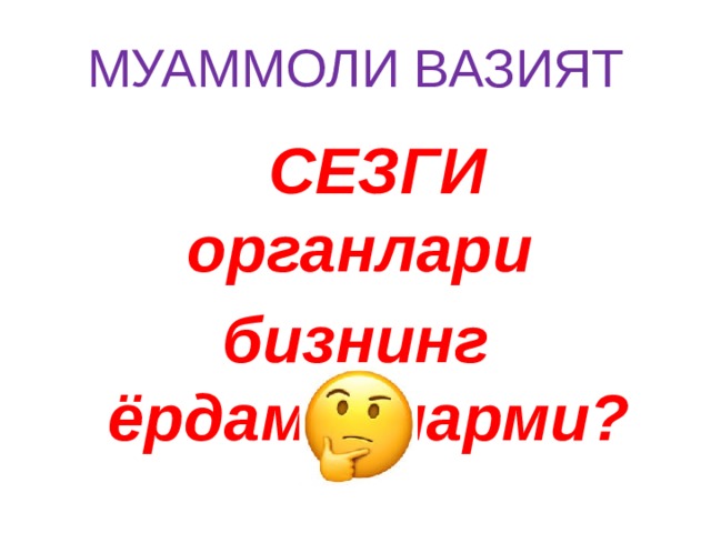 МУАММОЛИ ВАЗИЯТ  СЕЗГИ органлари бизнинг ёрдамчиларми? 