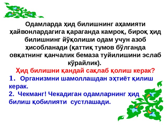 Одамларда ҳид билишнинг аҳамияти ҳайвонлардагига қараганда камроқ, бироқ ҳид билишнинг йўқолиши одам учун азоб ҳисобланади (қаттиқ тумов бўлганда овқатнинг қанчалик бемаза туйилишини эслаб кўрайлик). Ҳид билишни қандай сақлаб қолиш керак? 1.   Организмни шамоллашдан эҳтиёт қилиш керак. 2.  Чекманг! Чекадиган одамларнинг ҳид билиш қобилияти сустлашади. 