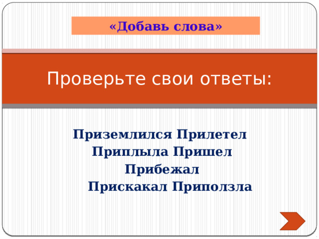 «Добавь слова» Проверьте свои ответы: Приземлился Прилетел Приплыла Пришел Прибежал  Прискакал Приползла  