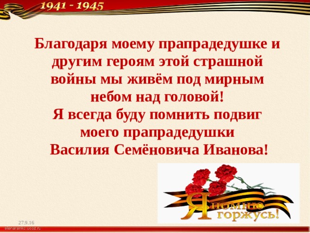 Благодаря моему прапрадедушке и другим героям этой страшной войны мы живём под мирным небом над головой!  Я всегда буду помнить подвиг моего прапрадедушки  Василия Семёновича Иванова! 27.9.16 