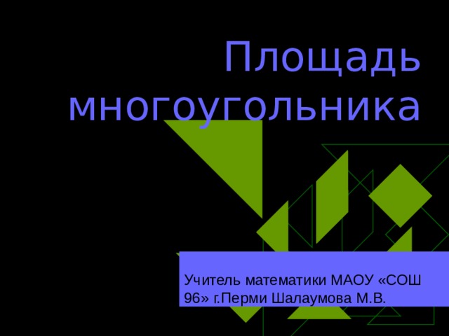 Площадь многоугольника Учитель математики МАОУ «СОШ 96» г.Перми Шалаумова М.В. 