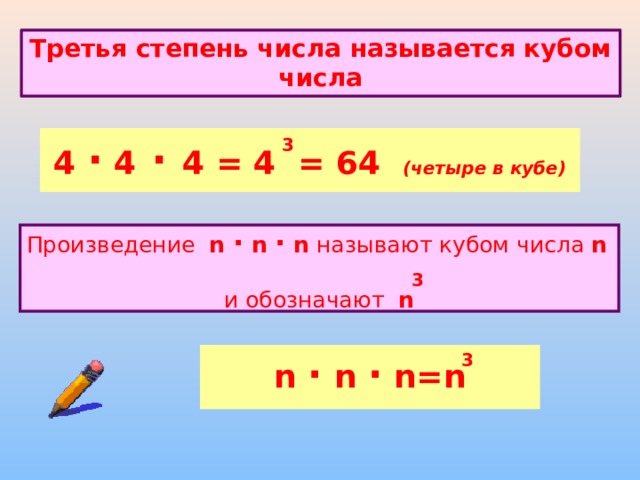 Третья степень числа называется кубом числа 4 · 4  ·  4 = 4 = 64 (четыре в кубе) 3 Произведение n · n · n называют кубом числа n   и обозначают n 3 n  ·  n  ·  n=n 3 