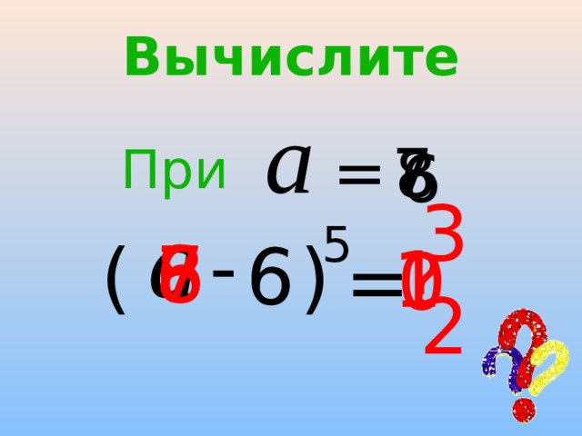 6 Вычислите 7 = 8 6 При  - ) 32 ( 0 = ? 5 8 7 6 1 