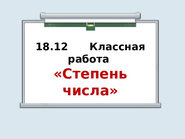 18.12 Классная работа «Степень числа» 