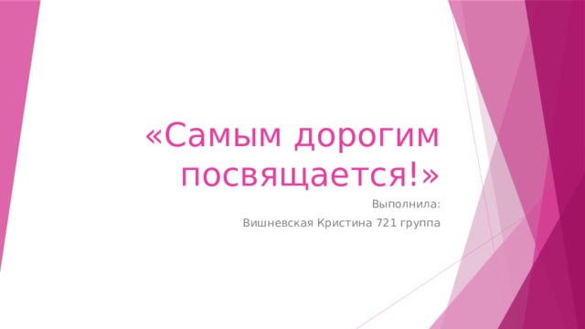 «Самым дорогим посвящается!» Выполнила: Вишневская Кристина 721 группа 