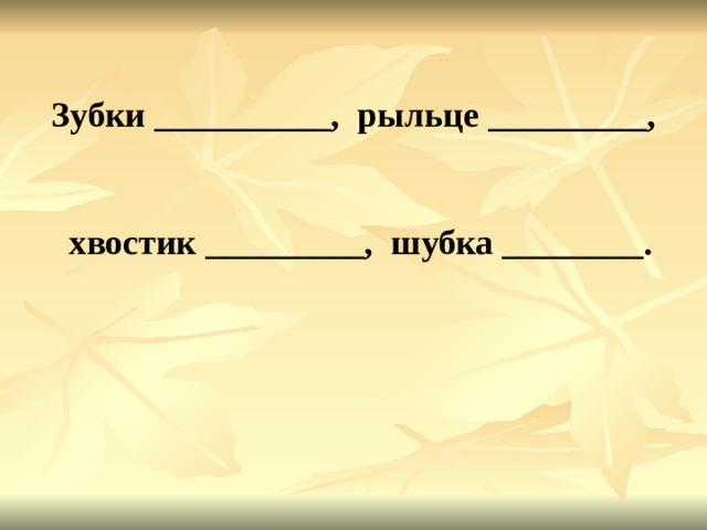  Зубки __________, рыльце _________,    хвостик _________, шубка ________.   