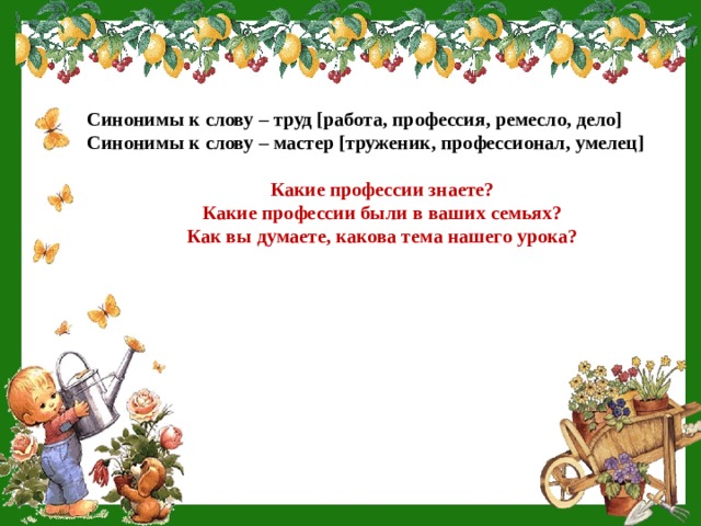 Синонимы к слову – труд [работа, профессия, ремесло, дело] Синонимы к слову – мастер [труженик, профессионал, умелец]  Какие профессии знаете? Какие профессии были в ваших семьях? Как вы думаете, какова тема нашего урока?   