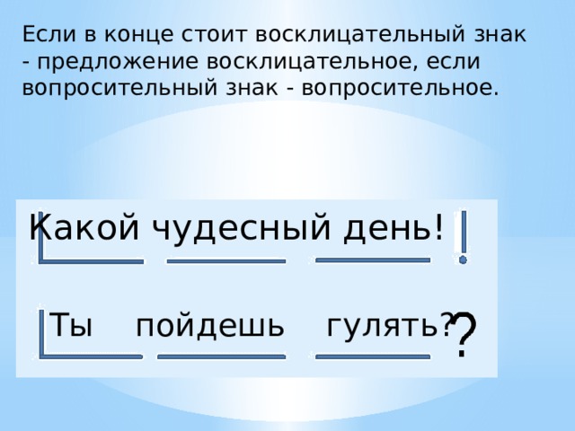 Если в конце стоит восклицательный знак - предложение восклицательное, если вопросительный знак - вопросительное. Какой чудесный день! Ты пойдешь гулять? 