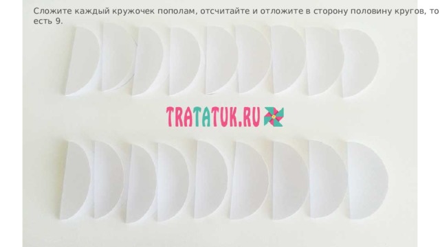 Сложите каждый кружочек пополам, отсчитайте и отложите в сторону половину кругов, то есть 9. 