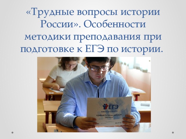 «Трудные вопросы истории России». Особенности методики преподавания при подготовке к ЕГЭ по истории. 