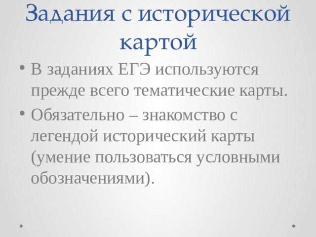 Задания с исторической картой В заданиях ЕГЭ используются прежде всего тематические карты. Обязательно – знакомство с легендой исторический карты (умение пользоваться условными обозначениями). 