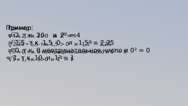 Пример:    = 2, т.к. 20 и 2 ² = 4  = 1,5 т.к. 1,5 0 и 1,5 ² = 2,25  = 0, т.к. 0 неотрицательное число и 0 ² = 0 = 1, т.к. 10 и 1 ² = 1 