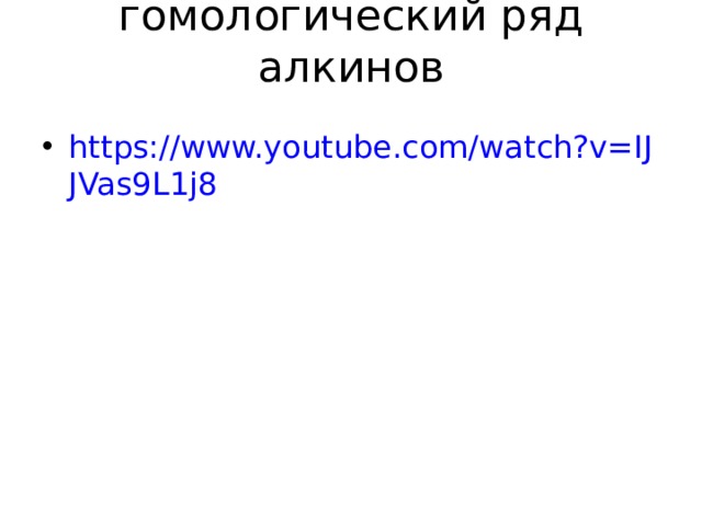 гомологический ряд алкинов   https://www.youtube.com/watch?v=IJJVas9L1j8  