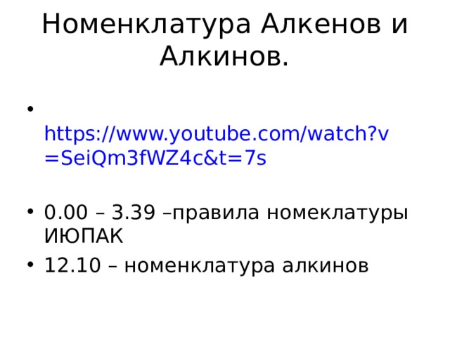  Номенклатура Алкенов и Алкинов.    https://www.youtube.com/watch?v=SeiQm3fWZ4c&t=7s  0.00 – 3.39 –правила номеклатуры ИЮПАК 12 .10 – номенклатура алкинов  