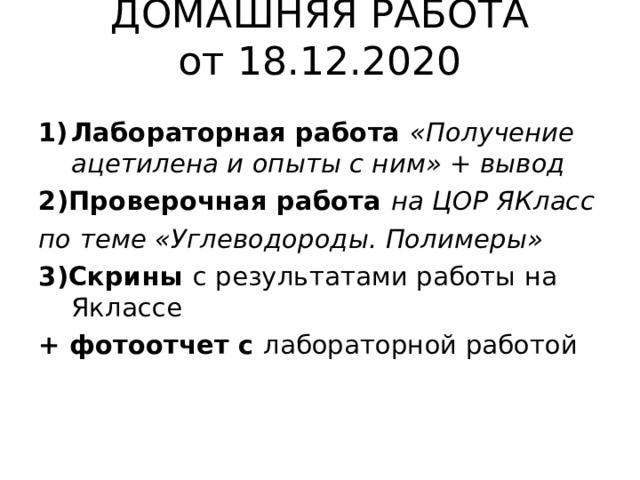 ДОМАШНЯЯ РАБОТА  от 18.12.2020   Лабораторная работа «Получение ацетилена и опыты с ним» + вывод 2)Проверочная работа на ЦОР ЯКласс по теме «Углеводороды. Полимеры» 3)Скрины с результатами работы на Яклассе + фотоотчет с лабораторной работой 