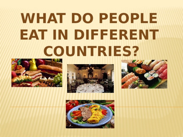 WHAT DO PEOPLE EAT IN DIFFERENT COUNTRIES? 