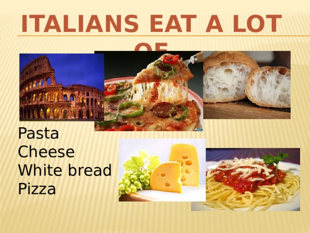 ITALIANS EAT A LOT OF Pasta Cheese White bread Pizza 