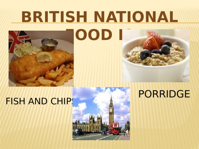 British national food is PORRIDGE FISH AND CHIPS 