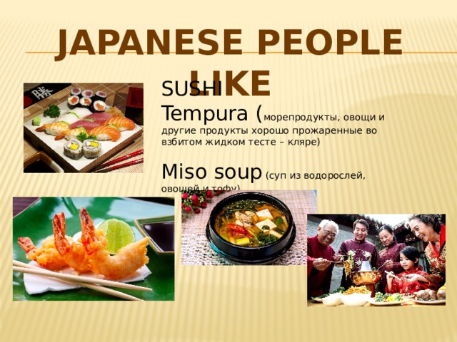 JAPANESE PEOPLE LIKE SUSHI Tempura ( морепродукты, овощи и другие продукты хорошо прожаренные во взбитом жидком тесте – кляре) Miso soup (суп из водорослей, овощей и тофу) 