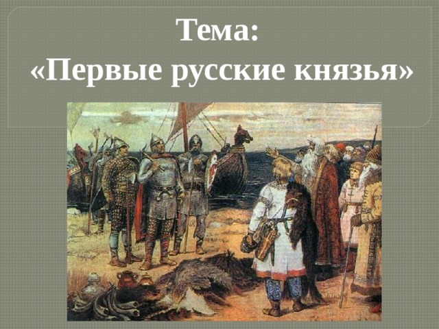 Тема:  «Первые русские князья»