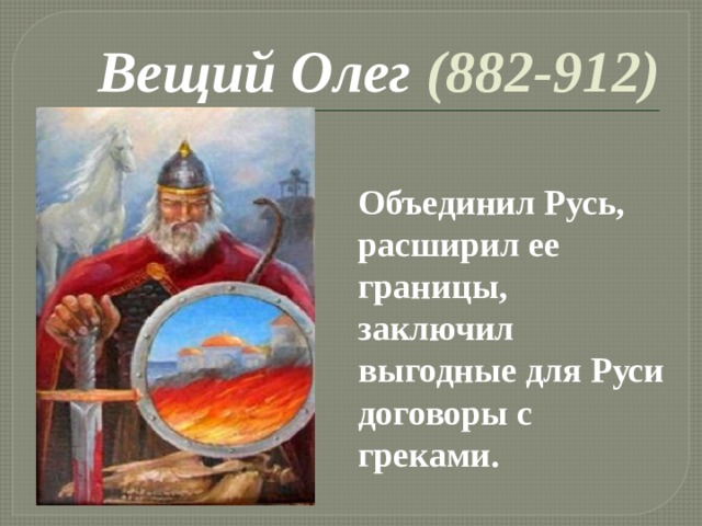 Вещий Олег (882-912) Объединил Русь, расширил ее границы, заключил выгодные для Руси договоры с греками.