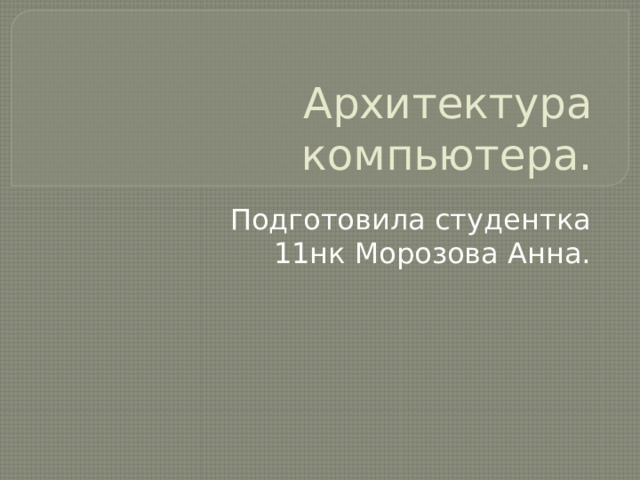 Архитектура компьютера. Подготовила студентка 11нк Морозова Анна. 