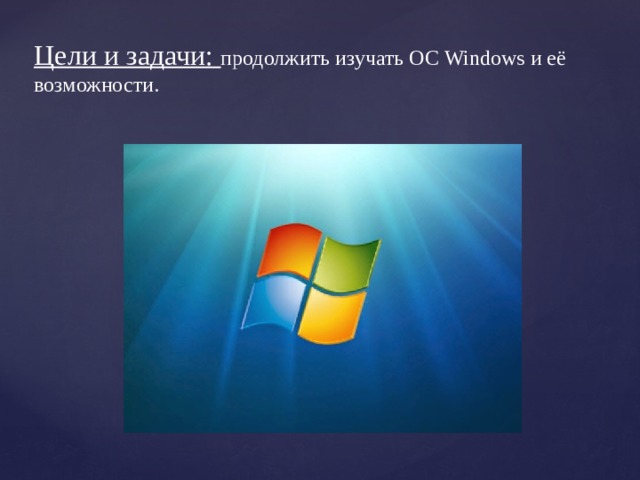 Цели и задачи: продолжить изучать ОС Windows и её возможности. 