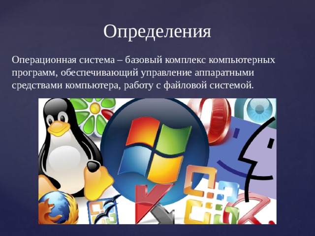 Определения Операционная система – базовый комплекс компьютерных программ, обеспечивающий управление аппаратными средствами компьютера, работу с файловой системой. 