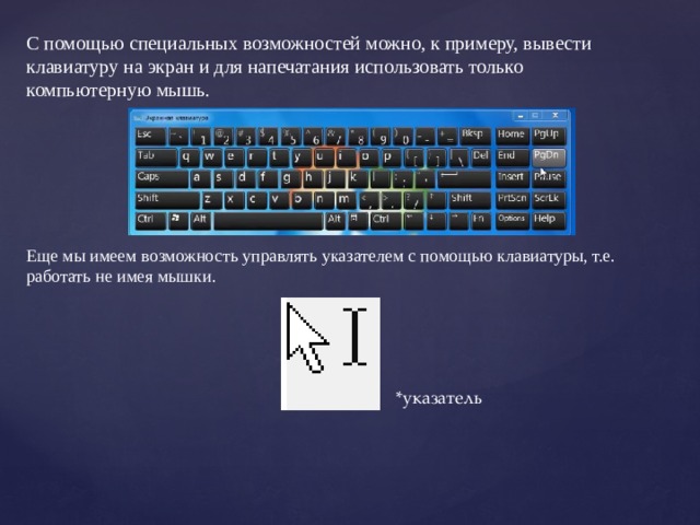 С помощью специальных возможностей можно, к примеру, вывести клавиатуру на экран и для напечатания использовать только компьютерную мышь. Еще мы имеем возможность управлять указателем с помощью клавиатуры, т.е. работать не имея мышки. *указатель 