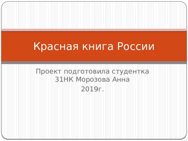 Красная книга России Проект подготовила студентка 31НК Морозова Анна 2019г. 