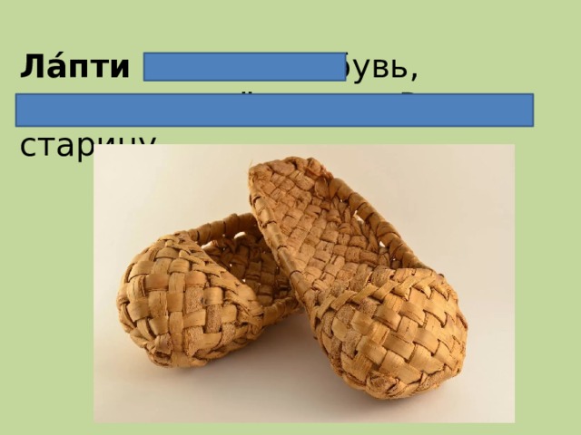 Ла́пти  — низкая обувь, распространённая на Руси в старину. 